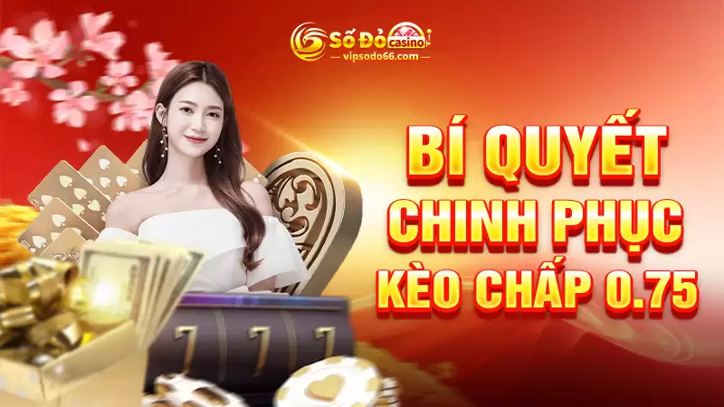 Bí quyết chinh phục kèo chấp 0.75