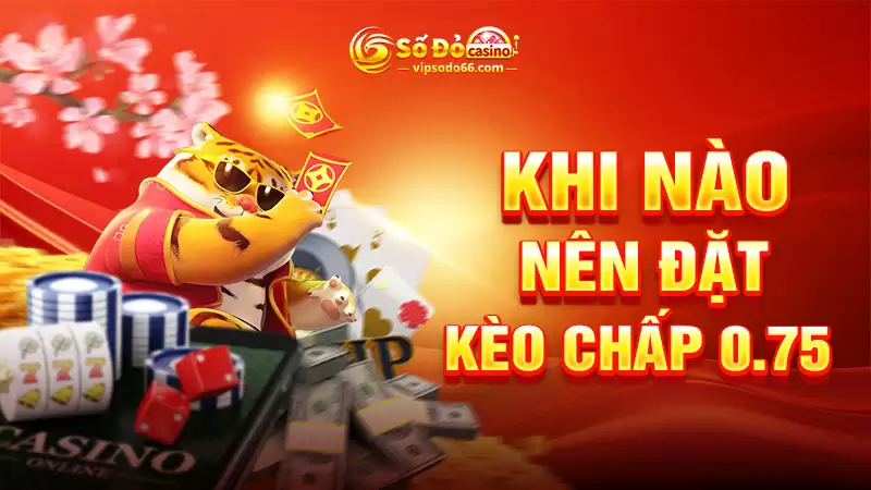 Khi nào nên đặt kèo chấp 0.75?