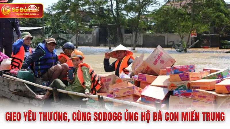 Gieo yêu thương, cùng SODO66 ủng hộ bà con miền Trung