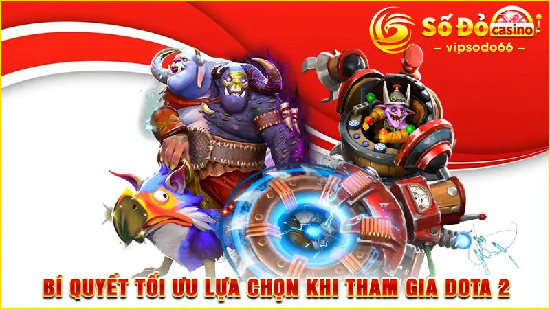 Bí quyết tối ưu lựa chọn khi tham gia Dota 2