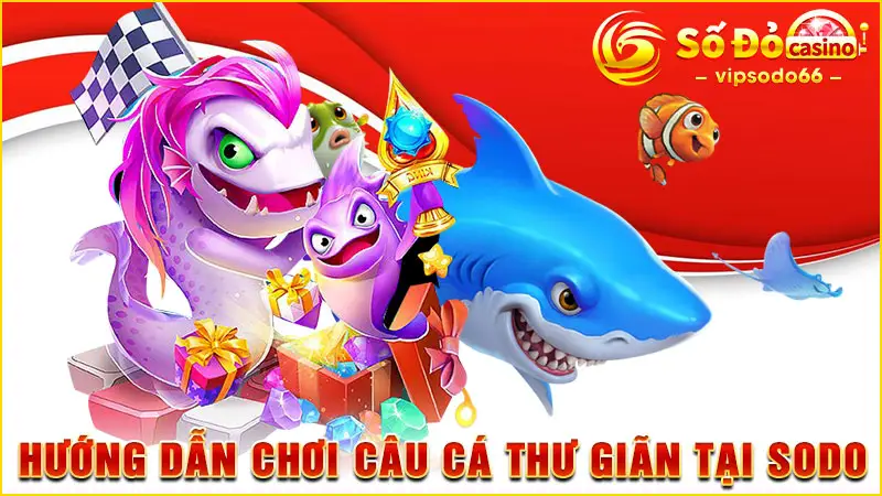 Hướng dẫn chơi Câu Cá Thư Giãn tại SODO66