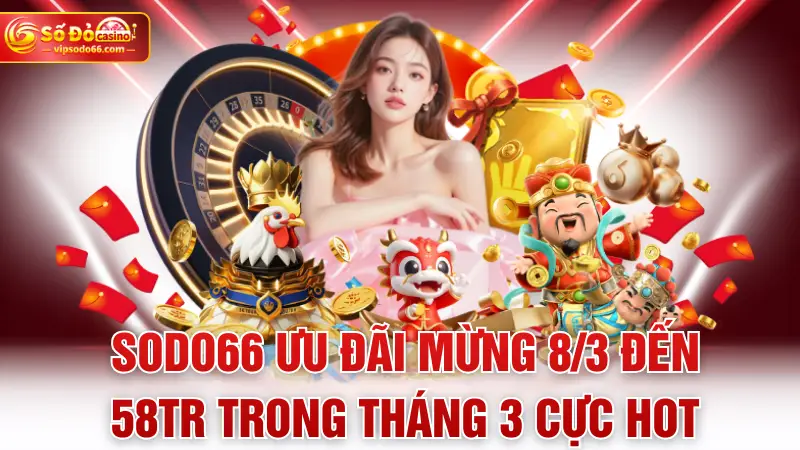 SODO66 ưu đãi mừng 8/3 đến 58tr trong tháng 3 cực hot