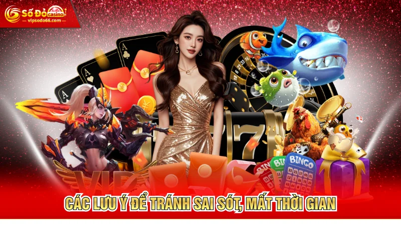 Các lưu ý để tránh sai sót, mất thời gian