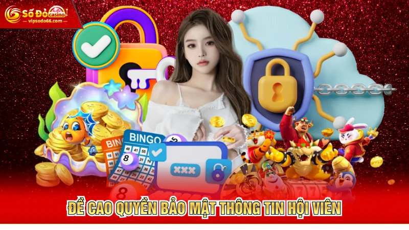 Đề cao quyền bảo mật thông tin hội viên